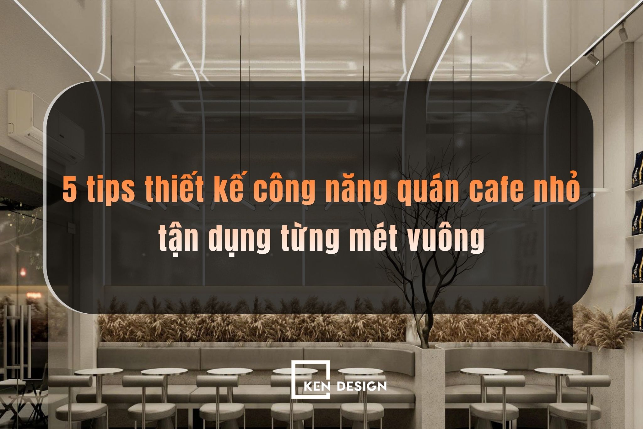 Thiết kế công năng quán cafe nhỏ: Bí quyết tận dụng diện tích hiệu quả